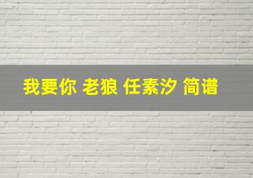 我要你 老狼 任素汐 简谱